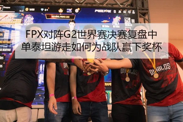 FPX对阵G2世界赛决赛复盘中单泰坦游走如何为战队赢下奖杯